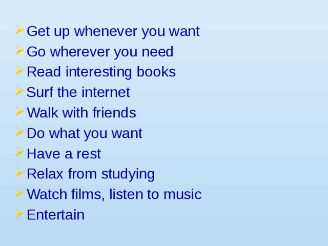 Get up whenever you want Go wherever you need Read interesting books Surf the internet Walk with friends Do what you want Have a rest Relax from studying Watch films, listen to music Entertain
