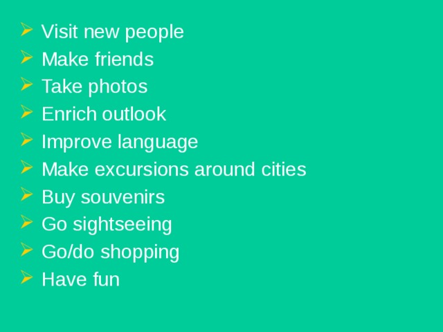 Visit new people  Make friends  Take photos  Enrich outlook  Improve language  Make excursions around cities  Buy souvenirs  Go sightseeing  Go/do shopping  Have fun