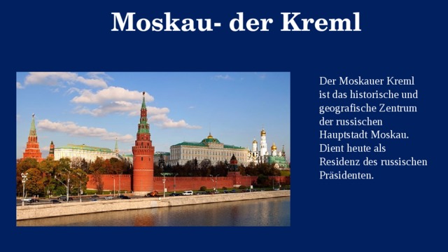 Moskau- der Kreml Der Moskauer Kreml ist das historische und geografische Zentrum der russischen Hauptstadt Moskau. Dient heute als Residenz des russischen Präsidenten.