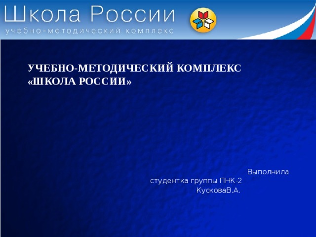 УЧЕБНО-МЕТОДИЧЕСКИЙ КОМПЛЕКС «ШКОЛА РОССИИ»    Выполнила студентка группы ПНК-2  КусковаВ.А.