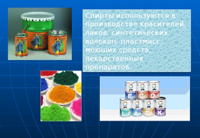 Спирты используются в производстве красителей, лаков, синтетических волокон, пластмасс, моющих средств, лекарственных препаратов.