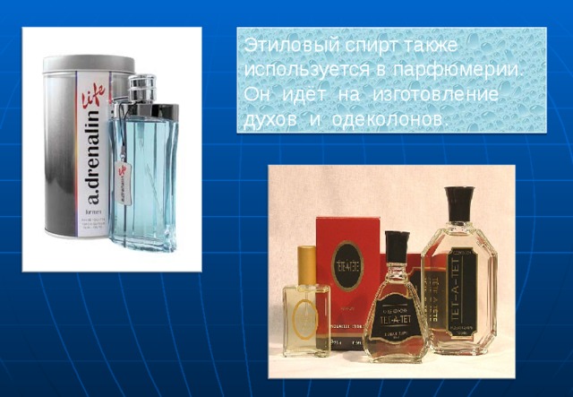 Этиловый спирт также используется в парфюмерии. Он идёт на изготовление духов и одеколонов.