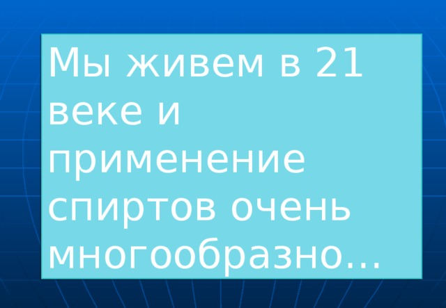 Мы живем в 21 веке и применение спиртов очень многообразно…