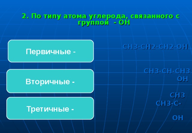 2. По типу атома углерода, связанного с группой - ОН   СН3-СН2-СН2-ОН    СН3-СН-СН3  ОН   СН3  СН3-С-СН3  ОН Первичные - Вторичные - Третичные -