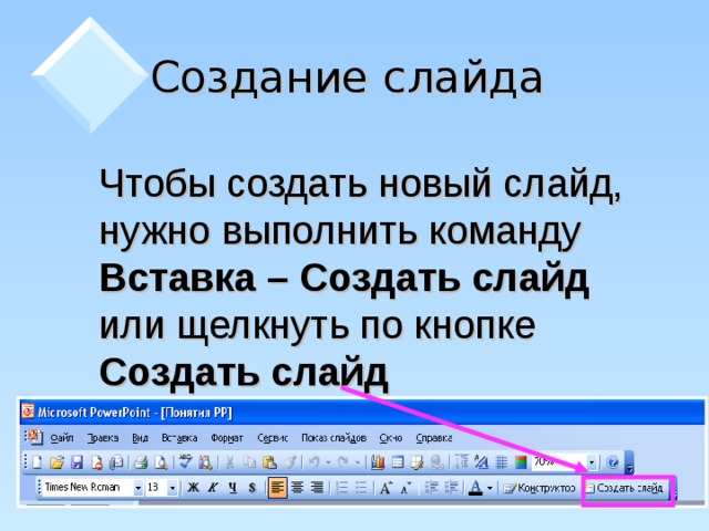 Создание слайда  Чтобы создать новый слайд, нужно выполнить команду Вставка – Создать слайд или щелкнуть по кнопке Создать слайд