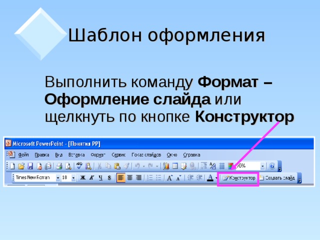 Шаблон оформления  Выполнить команду Формат – Оформление слайда или щелкнуть по кнопке Конструктор