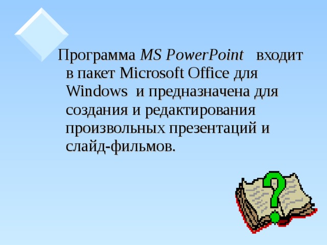 Программа MS PowerPoint  входит в пакет Microsoft Office для Windows и предназначена для создания и редактирования произвольных презентаций и слайд-фильмов.