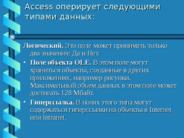 Access оперирует следующими типами данных:   Логический. Это поле может принимать только два значения: Да и Нет.