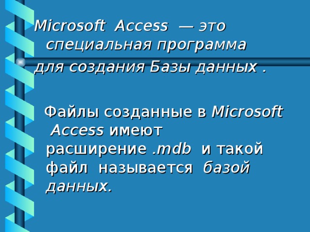 Microsoft Access — это специальная программа для создания Базы данных .  Файлы созданные в Microsoft   Access  имеют расширение . mdb  и такой файл называется   базой данных.