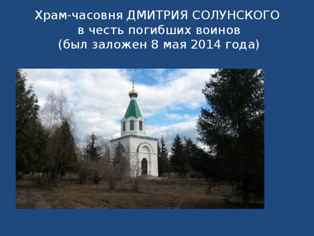 Храм-часовня ДМИТРИЯ СОЛУНСКОГО   в честь погибших воинов  (был заложен 8 мая 2014 года)