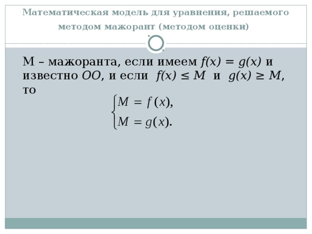 Математическая модель для уравнения, решаемого методом мажорант (методом оценки)   М – мажоранта, если имеем f(x) = g(x) и известно ОО , и если f(x) ≤ M и g(x) ≥ M , то