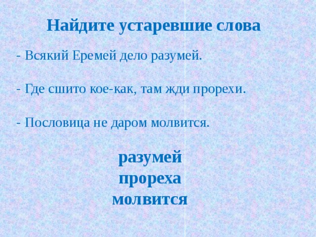 Найдите устаревшие слова  - Всякий Еремей дело разумей.  - Где сшито кое-как, там жди прорехи.  - Пословица не даром молвится. разумей прореха молвится