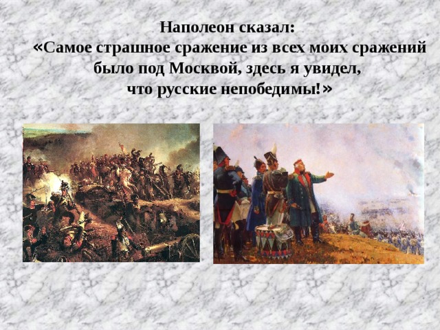 Наполеон сказал: « Самое страшное сражение из всех моих сражений было под Москвой, здесь я увидел, что русские непобедимы! »