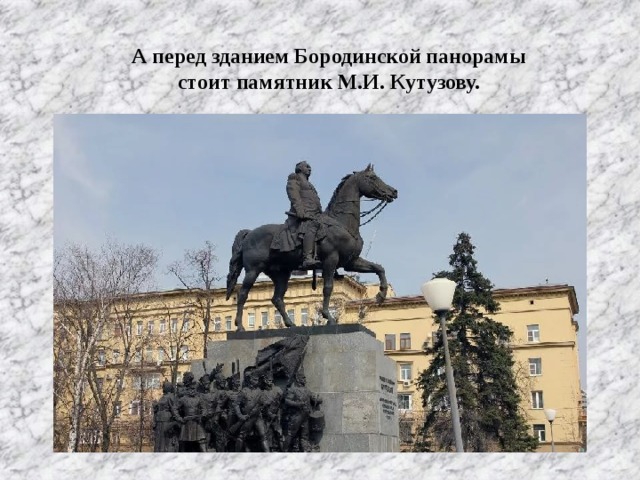 А перед зданием Бородинской панорамы  стоит памятник М.И. Кутузову.
