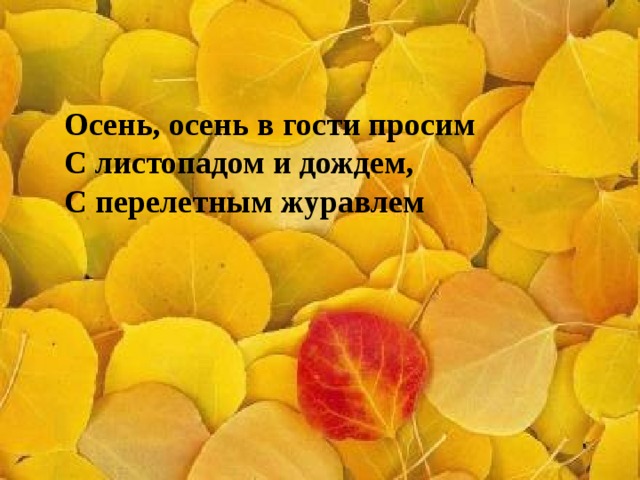 Осень, осень в гости просим  С листопадом и дождем,  С перелетным журавлем