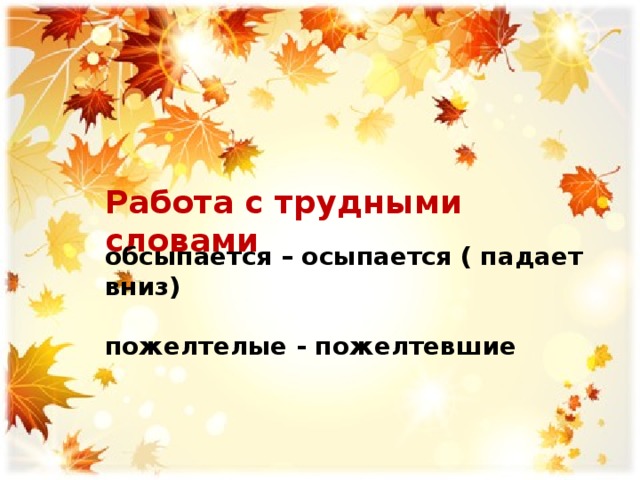 Работа с трудными словами обсыпается – осыпается ( падает вниз) пожелтелые - пожелтевшие