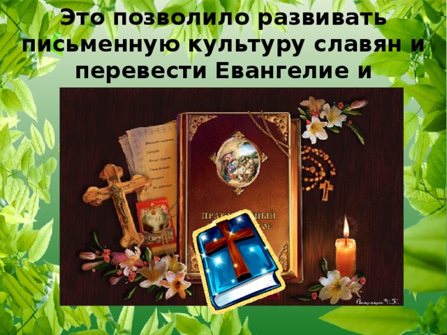 Это позволило развивать письменную культуру славян и перевести Евангелие и богослужебные книги на славянский язык.