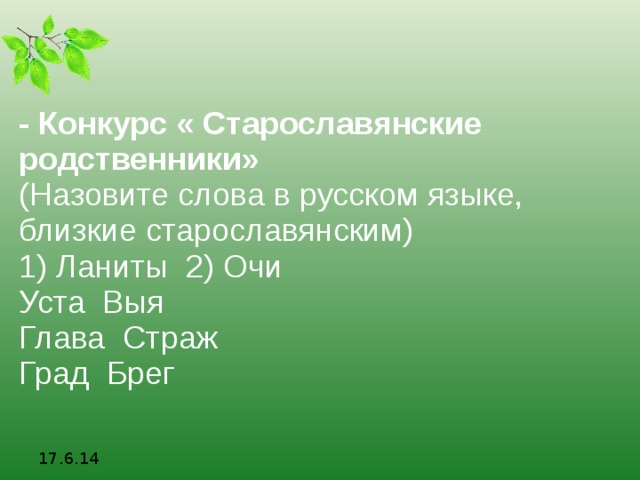 - Конкурс « Старославянские родственники» (Назовите слова в русском языке, близкие старославянским) 1) Ланиты 2) Очи Уста Выя Глава Страж Град Брег 17.6.14