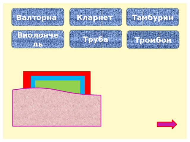 Валторна Кларнет Тамбурин Труба Виолончель Тромбон Деревянный духовой инструмент… Струнно-смычковый инструмент… Ударный инструмент…