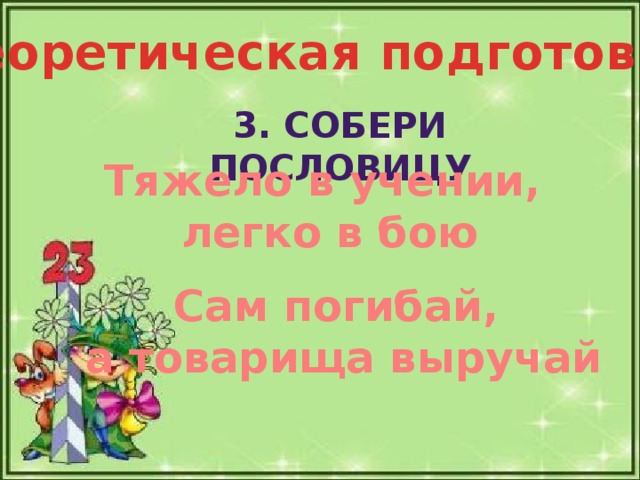 Теоретическая подготовка 3. Собери пословицу Тяжело в учении, легко в бою Сам погибай, а товарища выручай