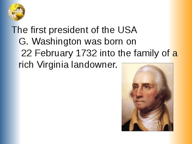 The first president of the USA G. Washington was born on 22 February 1732 into the family of a rich Virginia landowner.