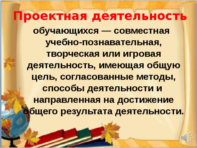 Проектная деятельность  обучающихся — совместная учебно-познавательная, творческая или игровая деятельность, имеющая общую цель, согласованные методы, способы деятельности и направленная на достижение общего результата деятельности.