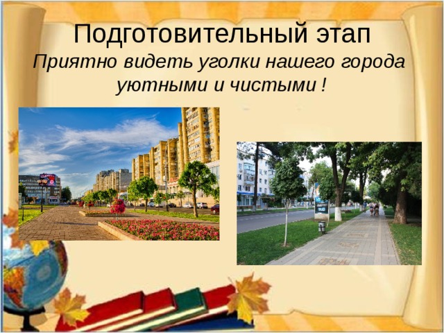 Подготовительный этап  Приятно видеть уголки нашего города уютными и чистыми !