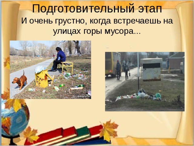 Подготовительный этап  И очень грустно, когда встречаешь на улицах горы мусора...