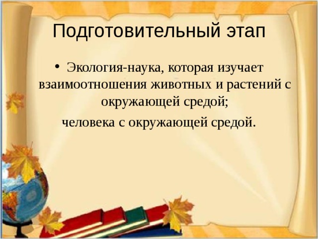 Подготовительный этап Экология-наука, которая изучает взаимоотношения животных и растений с окружающей средой; человека с окружающей средой.