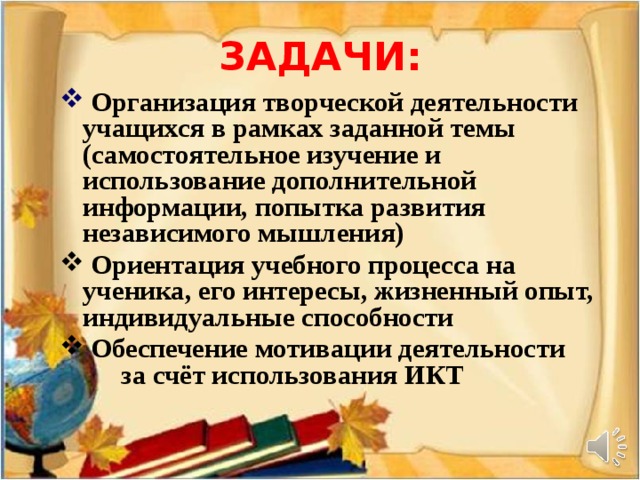 ЗАДАЧИ:  Организация творческой деятельности учащихся в рамках заданной темы (самостоятельное изучение и использование дополнительной информации, попытка развития независимого мышления)  Ориентация учебного процесса на ученика, его интересы, жизненный опыт, индивидуальные способности  Обеспечение мотивации деятельности  за счёт использования ИКТ