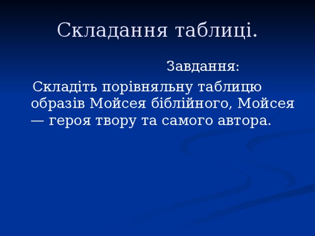 Складання таблиці.  Завдання:  Складіть порівняльну таблицю образів Мойсея біблійного, Мойсея — героя твору та самого автора.