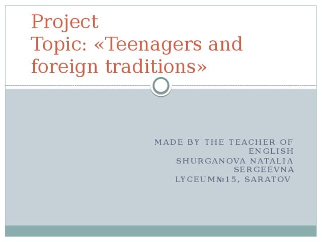 Project  Topic: «Teenagers and foreign traditions»   Made by the teacher of english Shurganova Natalia Sergeevna Lyceum№15, saratov
