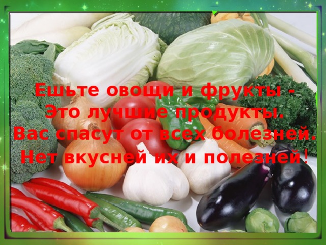 Ешьте овощи и фрукты - Это лучшие продукты. Вас спасут от всех болезней. Нет вкусней их и полезней !