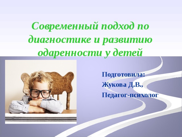 Современный подход по диагностике и развитию одаренности у детей    Подготовила:    Жукова Д.В.,        Педагог-психолог