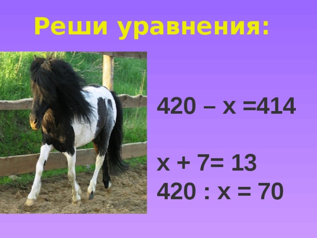 Х * 60= 360 420 – х =414 х + 7= 13 420 : х = 70  Реши уравнения: