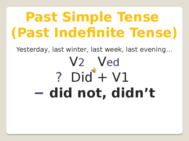 Past Simple Tense (Past Indefinite Tense) Yesterday, last winter, last week, last evening… V 2  V ed ?  Did + V1 −  did not, didn’t
