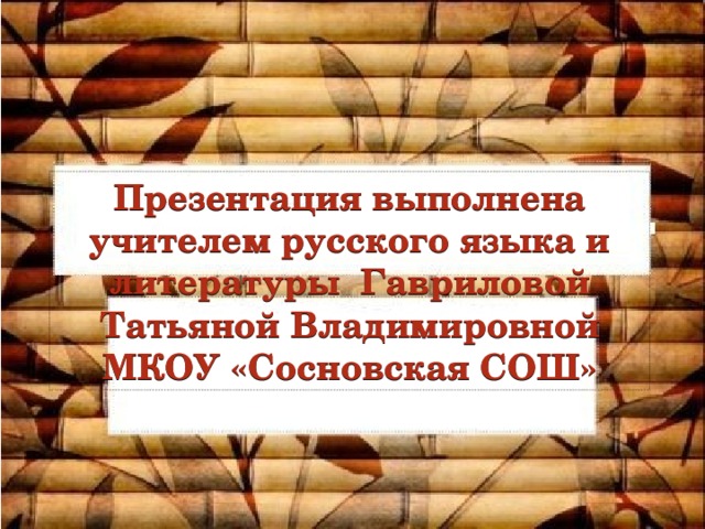 Презентация выполнена учителем русского языка и литературы Гавриловой Татьяной Владимировной МКОУ «Сосновская СОШ»