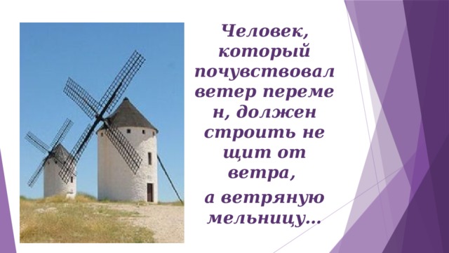 * Человек, который почувствовал ветер перемен, должен строить не щит от ветра, а ветряную мельницу…