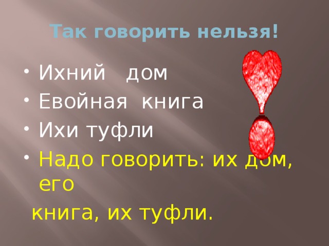 Так говорить нельзя! Ихний дом Евойная книга Ихи туфли Надо говорить: их дом, его  книга, их туфли.