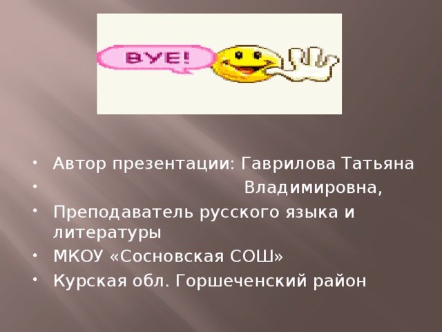 Автор презентации: Гаврилова Татьяна  Владимировна, Преподаватель русского языка и литературы МКОУ «Сосновская СОШ» Курская обл. Горшеченский район