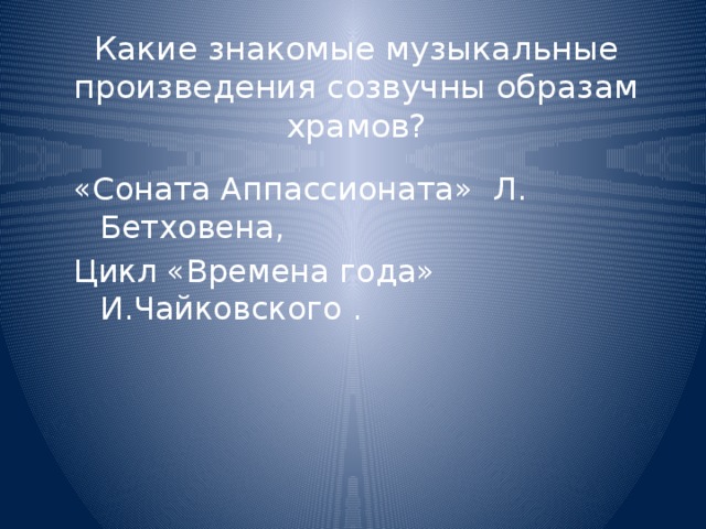 Какие знакомые музыкальные произведения созвучны образам храмов? «Соната Аппассионата» Л. Бетховена, Цикл «Времена года» И.Чайковского .