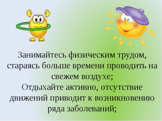 Занимайтесь физическим трудом, стараясь больше времени проводить на свежем воздухе; Отдыхайте активно, отсутствие движений приводит к возникновению ряда заболеваний;