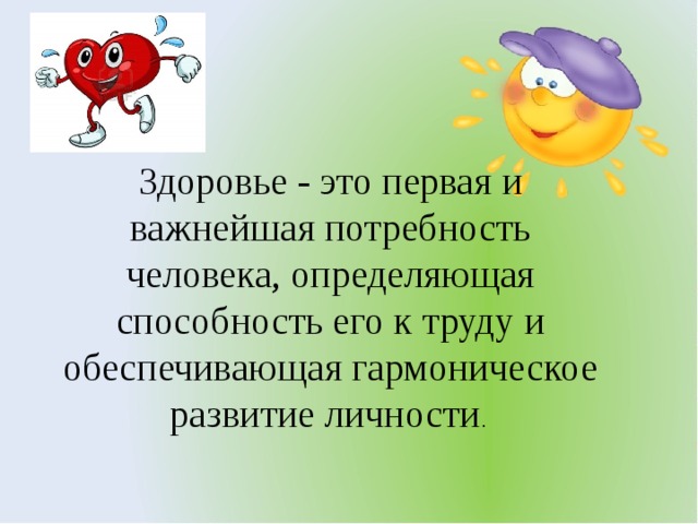 Здоровье - это первая и важнейшая потребность человека, определяющая способность его к труду и обеспечивающая гармоническое развитие личности .