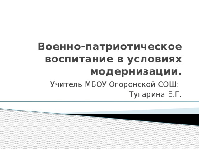 Военно-патриотическое воспитание в условиях модернизации. Учитель МБОУ Огоронской СОШ: Тугарина Е.Г.