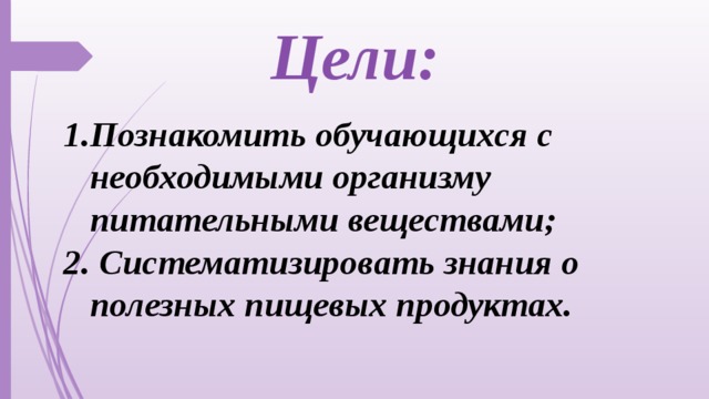 Цели:  Познакомить обучающихся с необходимыми организму питательными веществами;  Систематизировать знания о полезных пищевых продуктах.