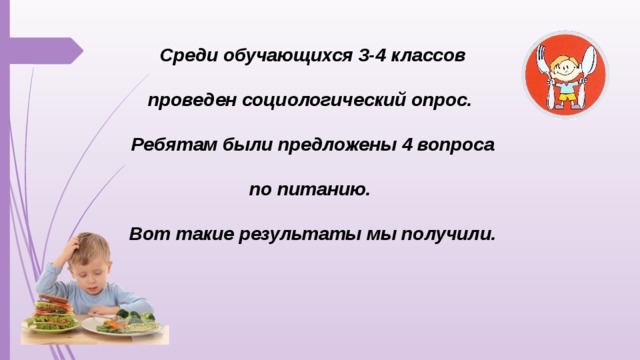 Среди обучающихся 3-4 классов проведен социологический опрос. Ребятам были предложены 4 вопроса по питанию. Вот такие результаты мы получили.