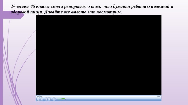 Ученики 4б класса сняли репортаж о том, что думают ребята о полезной и здоровой пищи. Давайте все вместе это посмотрим.