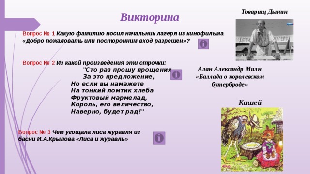 Товарищ Дынин Викторина Вопрос № 1 Какую фамилию носил начальник лагеря из кинофильма «Добро пожаловать или посторонним вход разрешен»? Вопрос № 2 Из какой произведения эти строчки:  