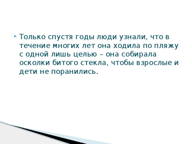 Только спустя годы люди узнали, что в течение многих лет она ходила по пляжу с одной лишь целью – она собирала осколки битого стекла, чтобы взрослые и дети не поранились .