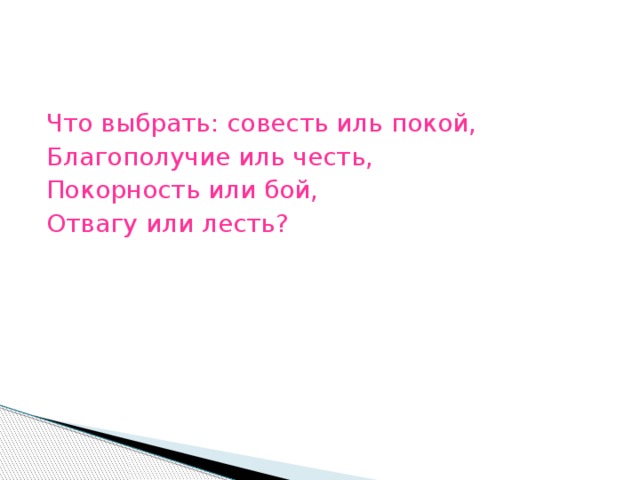 Что выбрать: совесть иль покой, Благополучие иль честь, Покорность или бой, Отвагу или лесть?